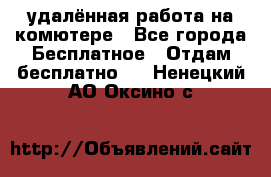 удалённая работа на комютере - Все города Бесплатное » Отдам бесплатно   . Ненецкий АО,Оксино с.